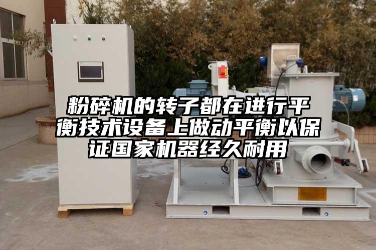粉碎機(jī)的轉(zhuǎn)子都在進(jìn)行平衡技術(shù)設(shè)備上做動(dòng)平衡以保證國家機(jī)器經(jīng)久耐用