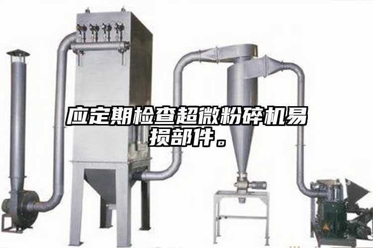 應(yīng)定期檢查超微粉碎機易損部件。