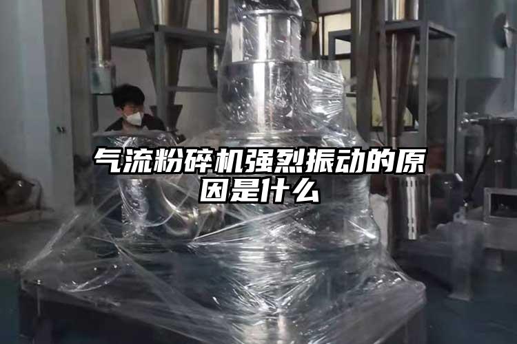 氣流粉碎機(jī)強烈振動的原因是什么