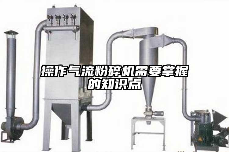 操作氣流粉碎機(jī)需要掌握的知識點(diǎn)