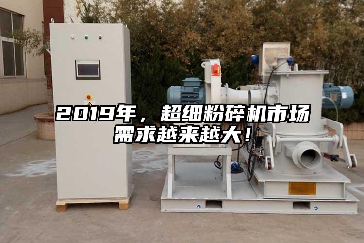 2019年，超細(xì)粉碎機(jī)市場(chǎng)需求越來(lái)越大！