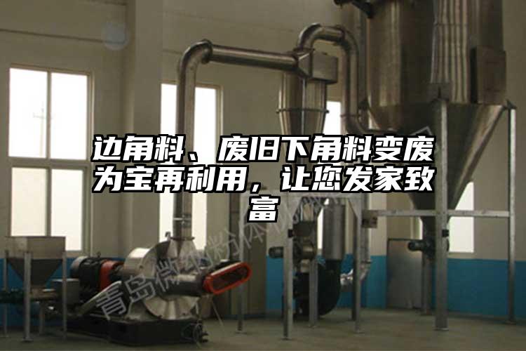 邊角料、廢舊下角料變廢為寶再利用，讓您發(fā)家致富