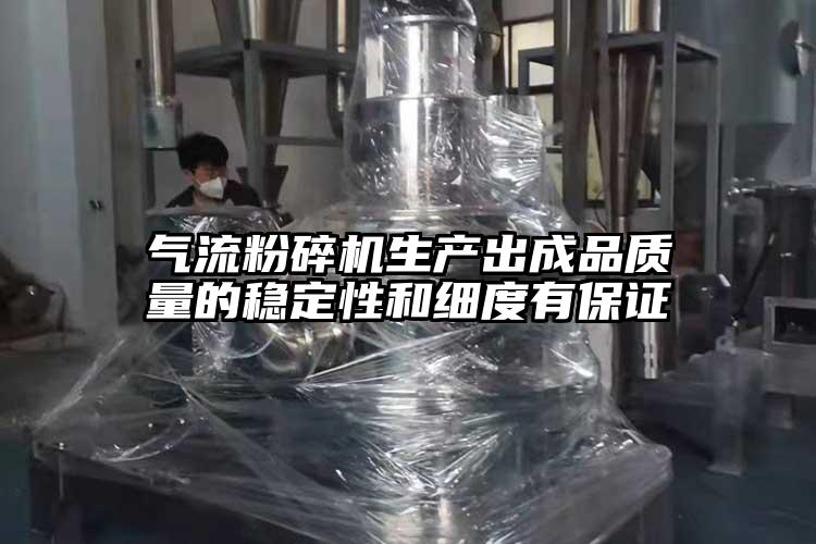 氣流粉碎機生產出成品質量的穩(wěn)定性和細度有保證