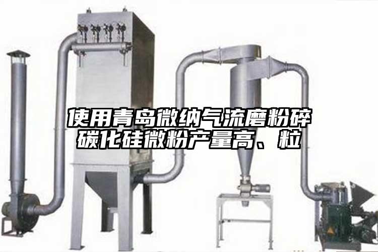 使用青島微納氣流磨粉碎碳化硅微粉產(chǎn)量高、粒