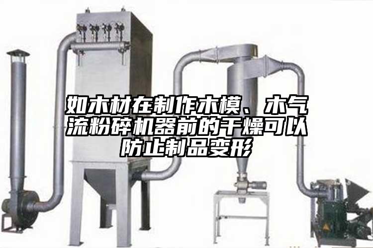 如木材在制作木模、木氣流粉碎機(jī)器前的干燥可以防止制品變形