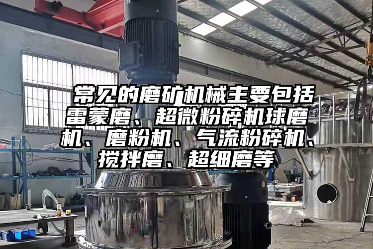  常見的磨礦機械主要包括雷蒙磨、超微粉碎機球磨機、磨粉機、氣流粉碎機、攪拌磨、超細磨等