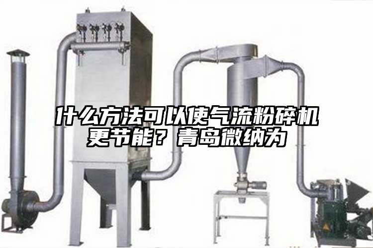 什么方法可以使氣流粉碎機更節(jié)能？青島微納為