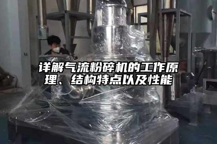 詳解氣流粉碎機(jī)的工作原理、結(jié)構(gòu)特點(diǎn)以及性能
